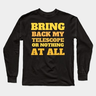 Bring Back My Telescope or Nothing at all Long Sleeve T-Shirt